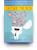 Outside the Box: Creative lesson Ideas for Creative Teachers Like You